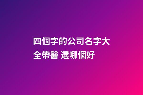 四個字的公司名字大全帶醫 選哪個好-第1張-公司起名-玄機派